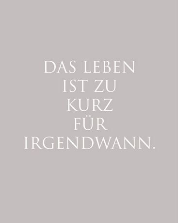 das Leben ist zu kurz für irgendwann